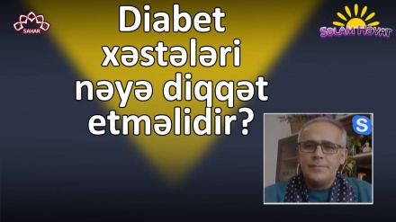 Diabet xəstələri nəyə diqqət etməlidir?