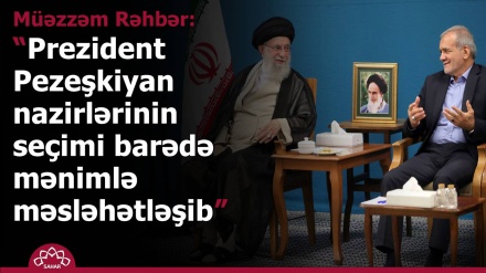 Prezident Pezeşkiyan nazirlərinin seçimi barədə mənimlə məsləhətləşib