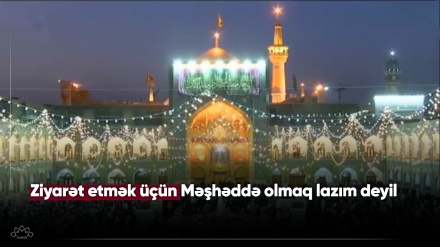 Ziyarət etmək üçün Məşhəddə olmaq lazım deyil