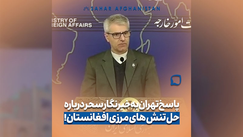 پاسخ تهران به پرسش خبرنگار سحر افغانستان درباره تنش‌های مرزی کابل–اسلام‌آباد